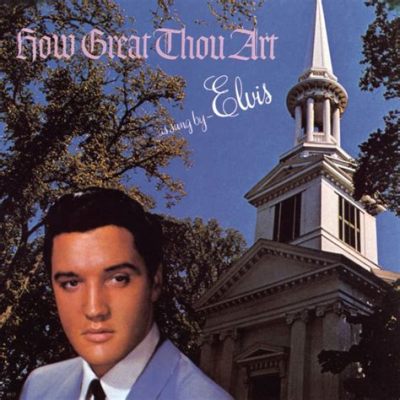 How Great Thou Art by Elvis Presley: A Symphony of Soul and Serendipity